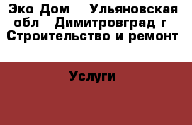 Эко-Дом! - Ульяновская обл., Димитровград г. Строительство и ремонт » Услуги   . Ульяновская обл.,Димитровград г.